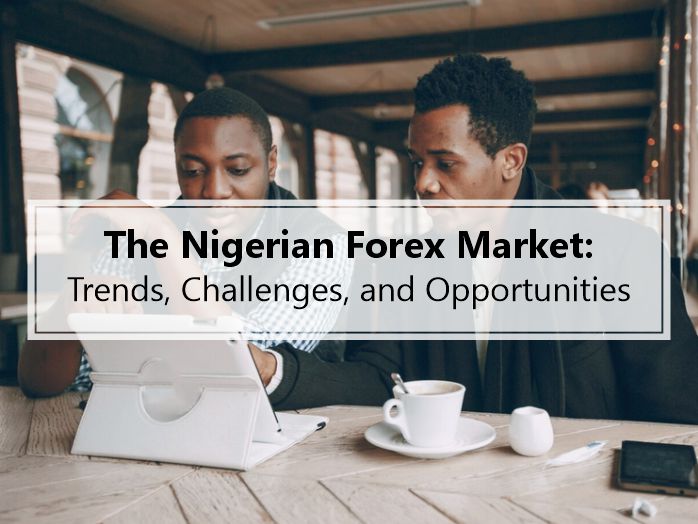 The Nigerian Forex Market: Trends, Challenges, and Opportunities